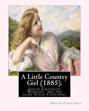 portada A Little Country Girl (1885). By: Susan Coolidge (Original Classics): Sarah Chauncey Woolsey (1835-1905) was an American children's author who wrote u (en Inglés)