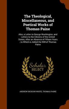portada The Theological, Miscellaneous, and Poetical Works of Thomas Paine: Also, a Letter to George Washington, and Letters to the Citizens of the United Sta
