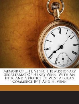 portada Memoir Of ... H. Venn. The Missionary Secretariat Of Henry Venn. With An Intr. And A Notice Of West African Commerce By J. And H. Venn