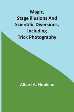 portada Magic, Stage Illusions and Scientific Diversions, Including Trick Photography 