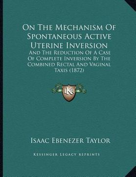 portada on the mechanism of spontaneous active uterine inversion: and the reduction of a case of complete inversion by the combined rectal and vaginal taxis (