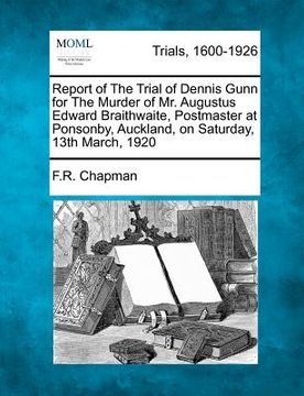 portada report of the trial of dennis gunn for the murder of mr. augustus edward braithwaite, postmaster at ponsonby, auckland, on saturday, 13th march, 1920