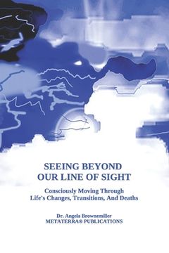 portada Seeing Beyond Our Line Of Sight: Consciously Moving Through Life's Changes, Transitions, And Deaths (en Inglés)