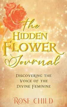 portada The Hidden Flower Journal: Discovering the Voice of the Divine Feminine (en Inglés)