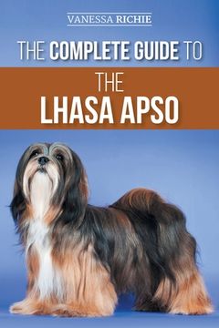portada The Complete Guide to the Lhasa Apso: Finding, Raising, Training, Feeding, Exercising, Socializing, and Loving Your New Lhasa Apso Puppy