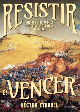 portada Resistir es Vencer. Historia Militar de la Intervención Francesa, 1862-1867