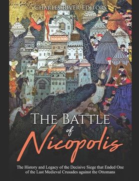 portada The Battle of Nicopolis: The History and Legacy of the Decisive Siege that Ended One of the Last Medieval Crusades against the Ottomans (en Inglés)