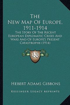 portada the new map of europe, 1911-1914: the story of the recent european diplomatic crises and wars and of europe's present catastrophe (1914) (en Inglés)