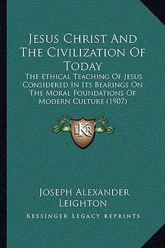 portada jesus christ and the civilization of today: the ethical teaching of jesus considered in its bearings on the ethical teaching of jesus considered in it (en Inglés)