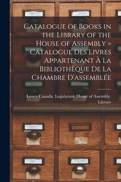portada Catalogue of Books in the Library of the House of Assembly [microform] = Catalogue Des Livres Appartenant À La Bibliothèque De La Chambre D'assemblée (en Inglés)
