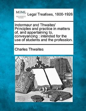 portada indermaur and thwaites' principles and practice in matters of, and appertaining to, conveyancing: intended for the use of students and the profession. (en Inglés)