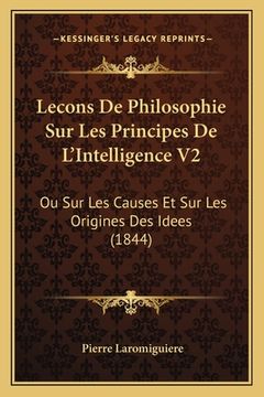 portada Lecons De Philosophie Sur Les Principes De L'Intelligence V2: Ou Sur Les Causes Et Sur Les Origines Des Idees (1844) (en Francés)
