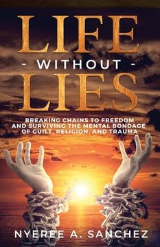 portada Life Without Lies: Breaking Chains to Freedomand Surviving the Mental Bondage of Guilt, Religion, and Trauma (en Inglés)