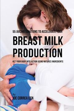 portada 55 Juicing Solutions to Accelerate Your Breast Milk Production: Get Your Body Into Action Using Natures Ingredients