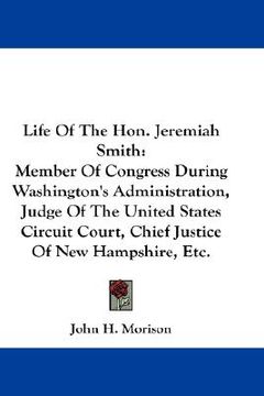 portada life of the hon. jeremiah smith: member of congress during washington's administration, judge of the united states circuit court, chief justice of new (en Inglés)