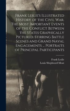 portada Frank Leslie's Illustrated History of the Civil War. The Most Important Events of the Conflict Between the States Graphically Pictured. Stirring Battl (en Inglés)