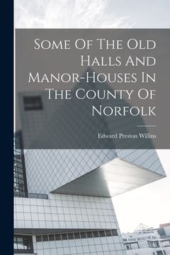 portada Some Of The Old Halls And Manor-houses In The County Of Norfolk (en Inglés)