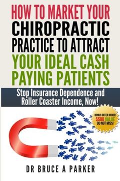 portada How To Market Your Chiropractic Practice To Attract Your Ideal Cash Paying Patients: Stop Insurance Dependence and Roller Coaster Income Now