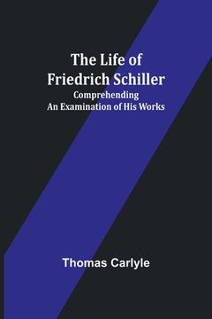 portada The Life of Friedrich Schiller: Comprehending an Examination of His Works 