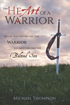 portada The Heart of a Warrior: Before You Can Become the Warrior, You Must Become the Beloved Son (en Inglés)