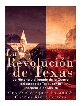 portada La Revolución de Texas: La Historia y el Legado de la Guerra del Estado de Texas por la Independencia de México (in Spanish)