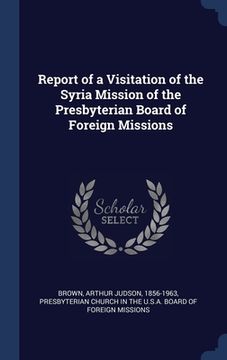 portada Report of a Visitation of the Syria Mission of the Presbyterian Board of Foreign Missions (en Inglés)