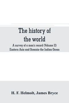 portada The history of the world; a survey of a man's record (Volume II) Eastern Asia and Oceania-the Indian Ocean (en Inglés)