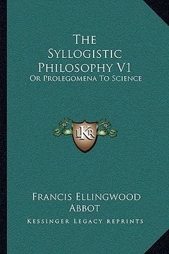 portada the syllogistic philosophy v1: or prolegomena to science (en Inglés)