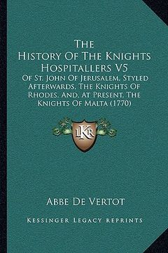 portada the history of the knights hospitallers v5: of st. john of jerusalem, styled afterwards, the knights of rhodes, and, at present, the knights of malta (en Inglés)