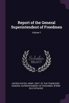 portada Report of the General Superintendent of Freedmen; Volume 1 (en Inglés)