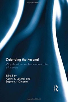 portada Defending the Arsenal: Why America's Nuclear Modernization Still Matters (en Inglés)