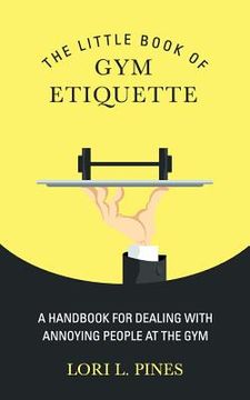 portada the little book of gym etiquette: a handbook for dealing with annoying people at the gym (en Inglés)