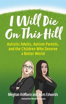 portada I Will die on This Hill: Autistic Adults, Autism Parents, and the Children who Deserve a Better World (en Inglés)
