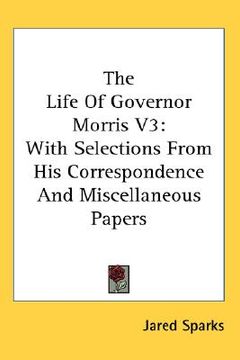 portada the life of governor morris v3: with selections from his correspondence and miscellaneous papers (en Inglés)