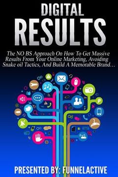 portada Digital Results: The No B.S. Approach On How To Get Massive Results From Your Online Marketing, Avoiding Snake Oil Tactics, And Build A (in English)