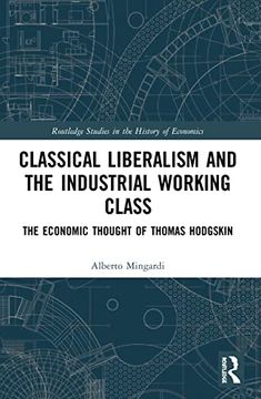 portada Classical Liberalism and the Industrial Working Class: The Economic Thought of Thomas Hodgskin (Routledge Studies in the History of Economics) (in English)
