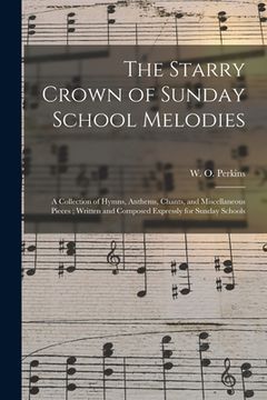 portada The Starry Crown of Sunday School Melodies: a Collection of Hymns, Anthems, Chants, and Miscellaneous Pieces; Written and Composed Expressly for Sunda (in English)