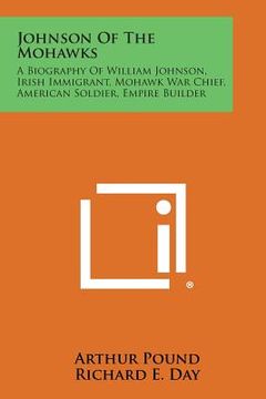 portada Johnson of the Mohawks: A Biography of William Johnson, Irish Immigrant, Mohawk War Chief, American Soldier, Empire Builder (en Inglés)