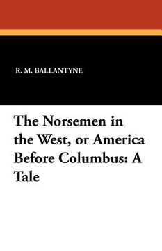 the norsemen in the west, or america before columbus: a tale (en Inglés)