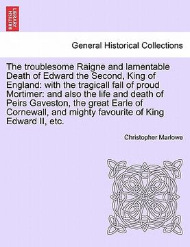 portada the troublesome raigne and lamentable death of edward the second, king of england: with the tragicall fall of proud mortimer: and also the life and de (en Inglés)