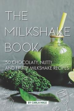portada The Milkshake Book: 50 Chocolaty, Nutty and Fruity Milkshake Recipes (en Inglés)