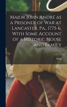 portada Major John André as a Prisoner of war at Lancaster, Pa., 1775-6, With Some Account of a Historic House and Family (in English)