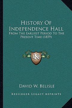 portada history of independence hall: from the earliest period to the present time (1859) (in English)