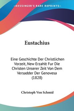 portada Eustachius: Eine Geschichte Der Christlichen Vorzeit, New Erzahlt Fur Die Christen Unserer Zeit Von Dem Versadder Der Genovesa (18 (en Alemán)