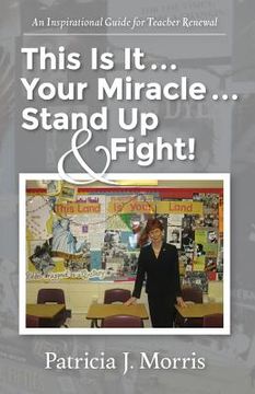 portada This Is It ... Your Miracle ... Stand Up & Fight!: An Inspirational Guide for Teacher Renewal (en Inglés)