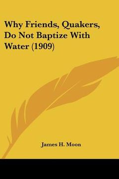 portada why friends, quakers, do not baptize with water (1909) (en Inglés)