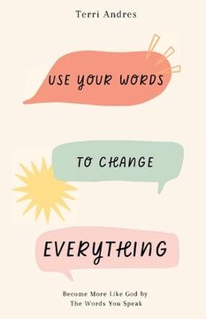 portada Use Your Words to Change Everything: Become More Like God by The Words You Speak (en Inglés)