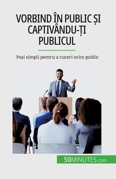 portada Vorbind în public și captivându-ți publicul: Pași simpli pentru a cuceri orice public