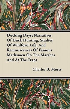 portada ducking days; narratives of duck hunting, studies of wildfowl life, and reminiscences of famous marksmen on the marshes and at the traps (en Inglés)