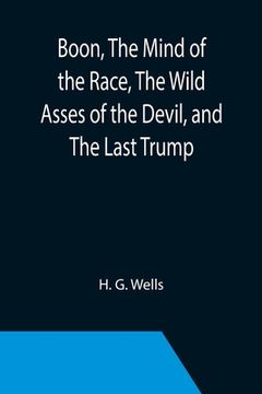 portada Boon, The Mind of the Race, The Wild Asses of the Devil, and The Last Trump; Being a First Selection from the Literary Remains of George Boon, Appropr 
